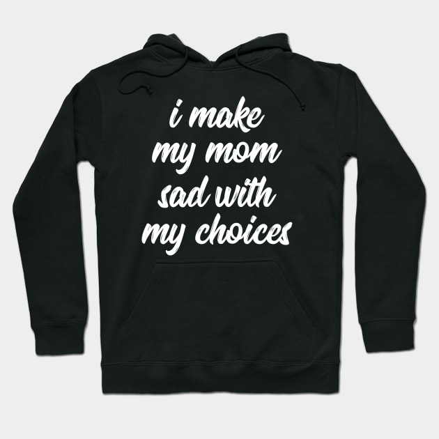 i make my mom sad with my choices Hoodie by IRIS